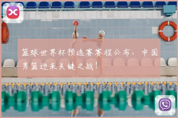 篮球世界杯预选赛赛程公布,中国男篮迎来关键之战!