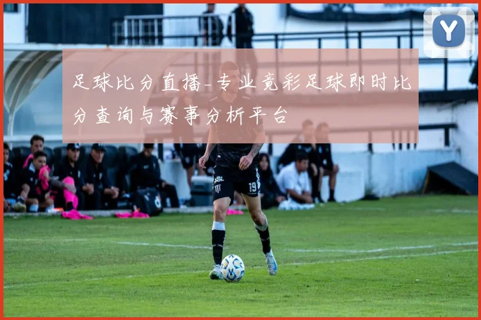 足球比分直播_专业竟彩足球即时比分查询与赛事分析平台