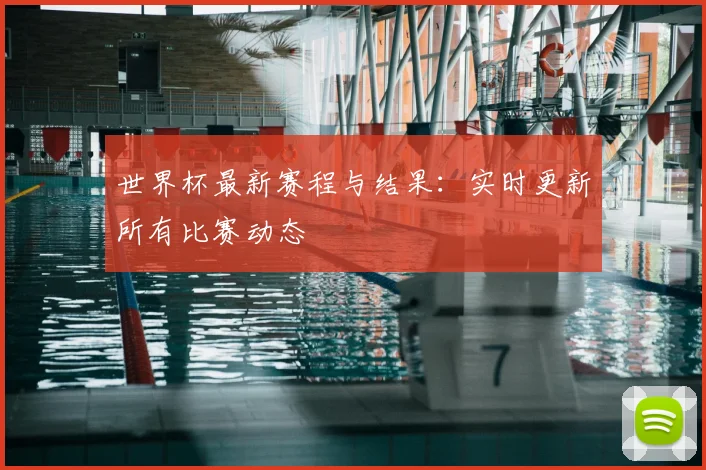 世界杯最新赛程与结果：实时更新所有比赛动态