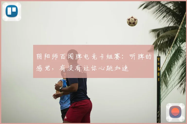 阴阳师百闻牌电竞卡组赛：听牌的感觉，有没有让你心跳加速