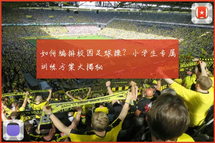如何编排校园足球操?小学生专属训练方案大揭秘