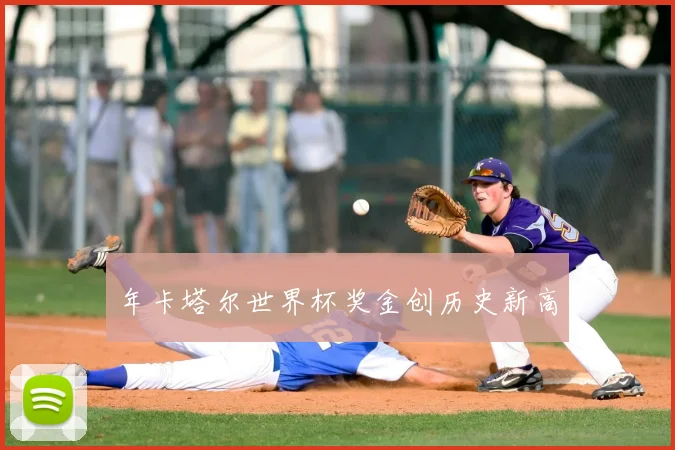 年卡塔尔世界杯奖金创历史新高