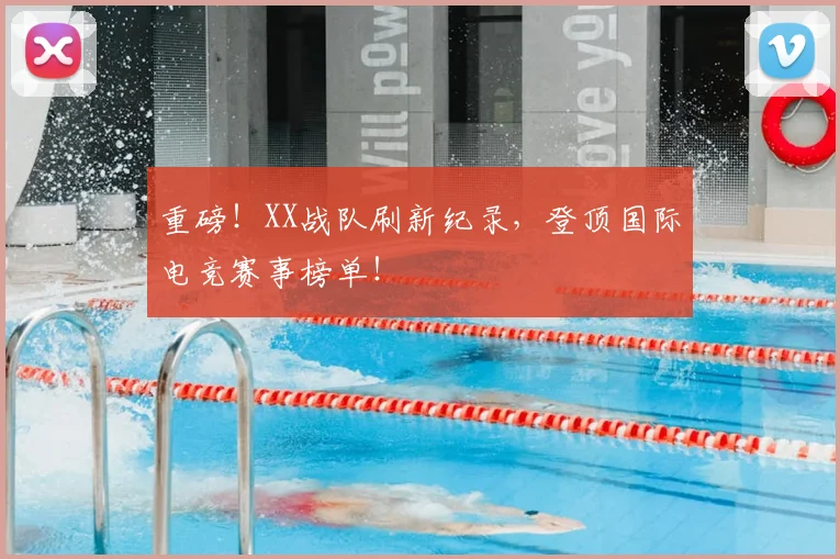 重磅！XX战队刷新纪录，登顶国际电竞赛事榜单！