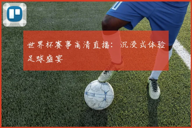 世界杯赛事高清直播：沉浸式体验足球盛宴
