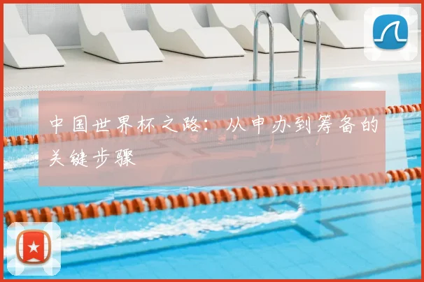 中国世界杯之路：从申办到筹备的关键步骤