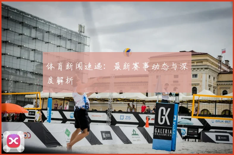 体育新闻速递:最新赛事动态与深度解析