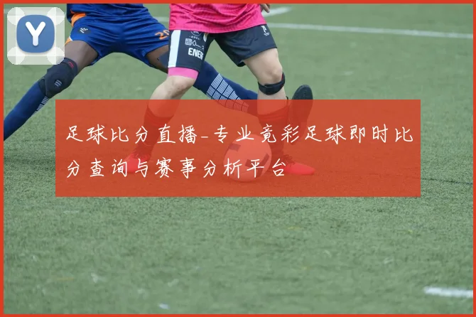 足球比分直播_专业竟彩足球即时比分查询与赛事分析平台