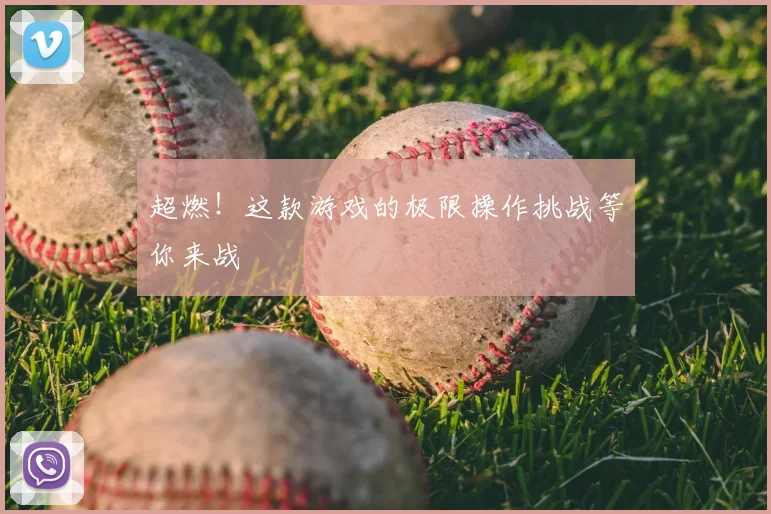 超燃！这款游戏的极限操作挑战等你来战