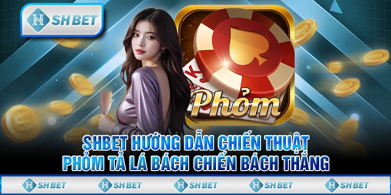 SHBET Hướng Dẫn Chiến Thuật Phỏm Tả Lá Bách Chiến Bách Thắng