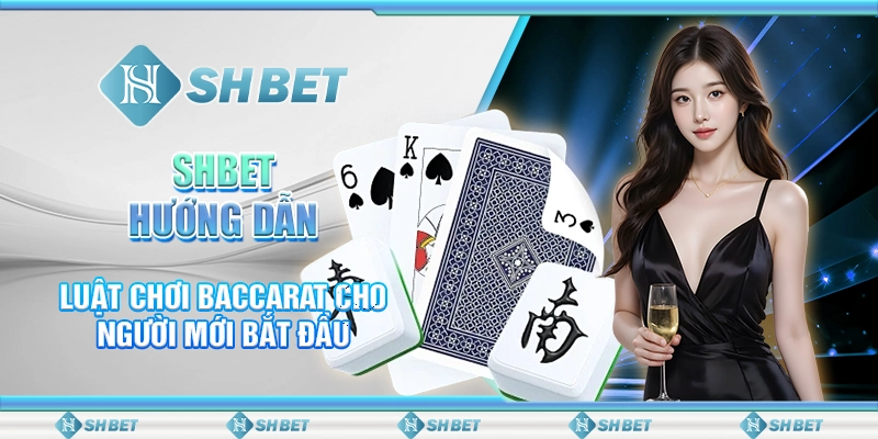 SHBET Hướng Dẫn Luật Chơi Baccarat Cho Người Mới Bắt Đầu