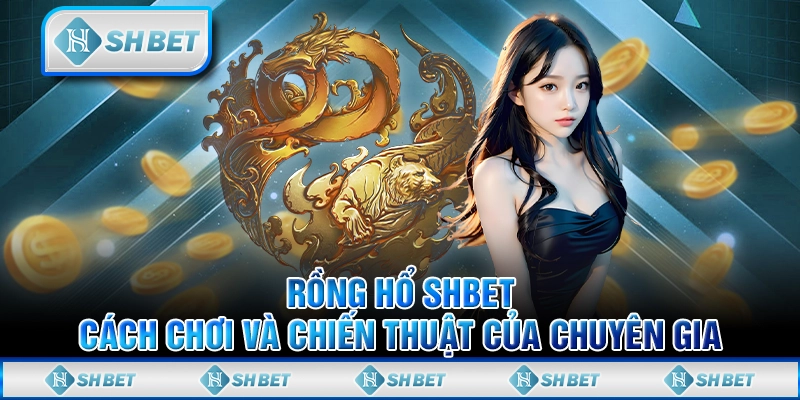 Rồng Hổ SHBET - Cách Chơi Và Chiến Thuật Của Chuyên Gia