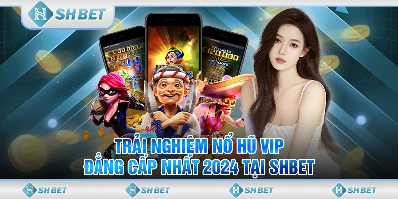 Trải Nghiệm Nổ Hũ Vip Đẳng Cấp Nhất 2024 Tại SHBET