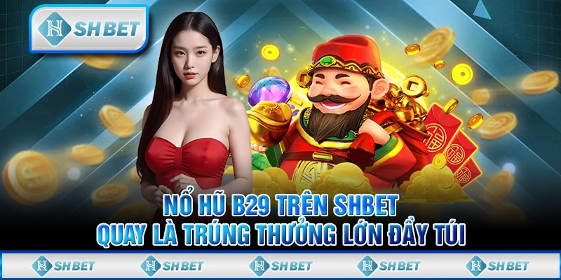 Nổ Hũ B29 Trên SHBET - Quay Là Trúng Thưởng Lớn Đầy Túi