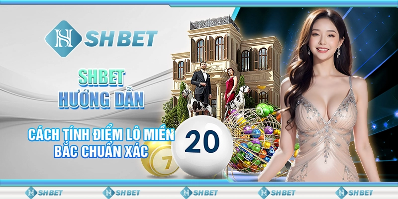 SHBET Hướng Dẫn Cách Tính Điểm Lô Miền Bắc Chuẩn Xác