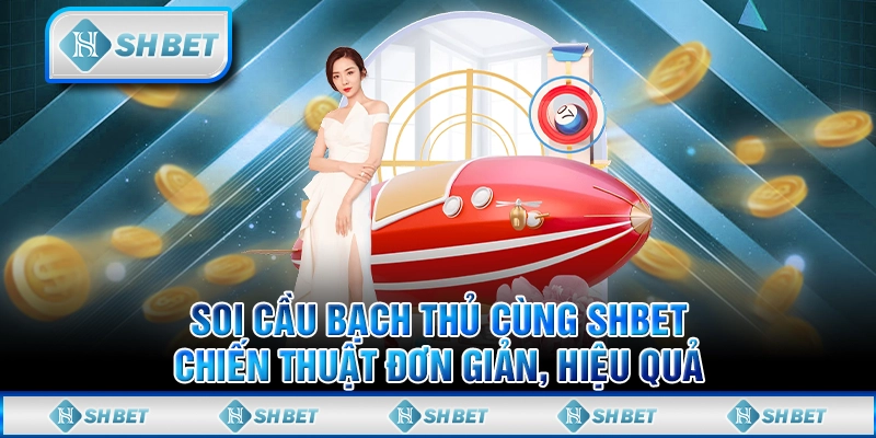 Soi Cầu Bạch Thủ Cùng SHBET - Chiến Thuật Đơn Giản, Hiệu Quả