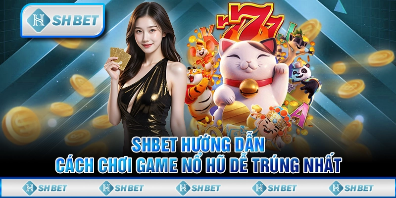 SHBET Hướng Dẫn Cách Chơi Game Nổ Hũ Dễ Trúng Nhất