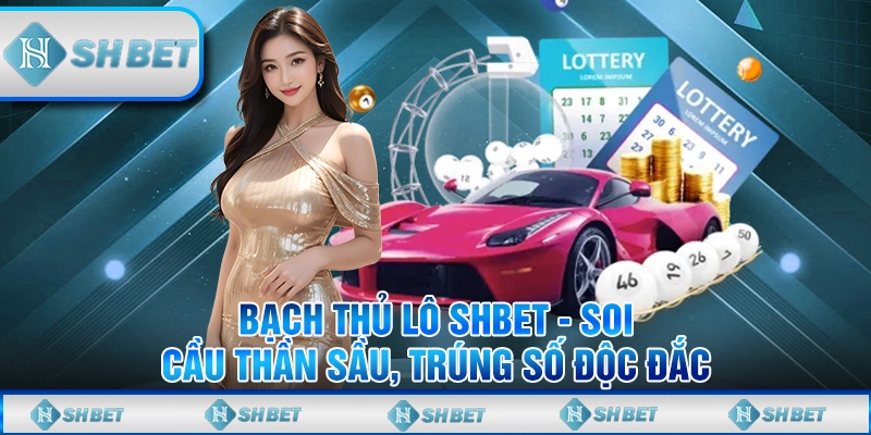 Bạch Thủ Lô SHBET - Soi Cầu Thần Sầu, Trúng Số Độc Đắc