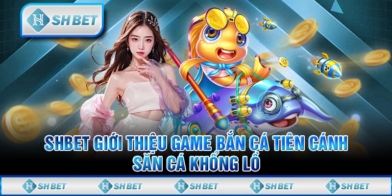 SHBET Giới Thiệu Game Bắn Cá Tiên Cánh - Săn Cá Khổng Lồ