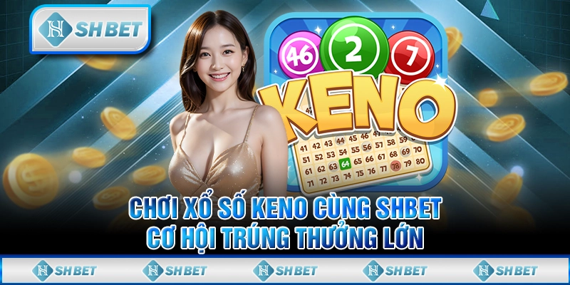 Chơi xổ số Keno Cùng SHBET - Cơ Hội Trúng Thưởng Lớn