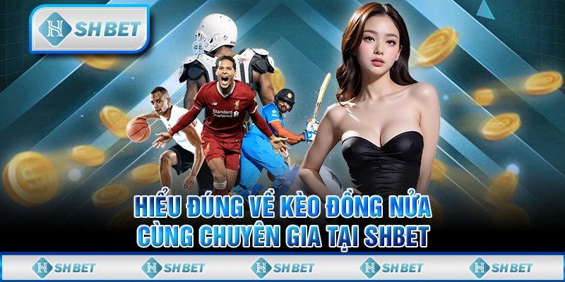 Hiểu Đúng Về Kèo Đồng Nửa Cùng Chuyên Gia Tại SHBET