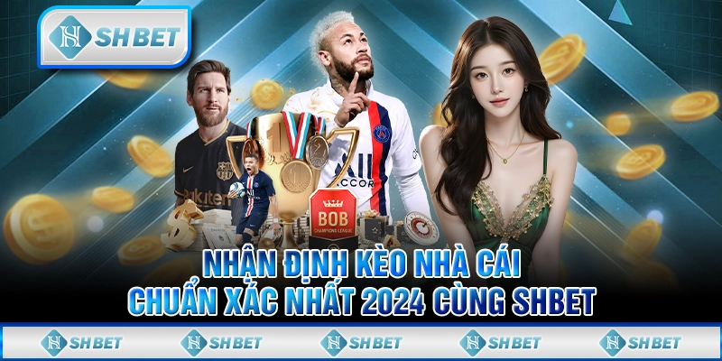 Nhận Định Kèo Nhà Cái Chuẩn Xác Nhất 2024 Cùng SHBET