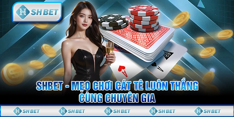 SHBET - Mẹo Chơi Cát Tê Luôn Thắng Cùng Chuyên Gia