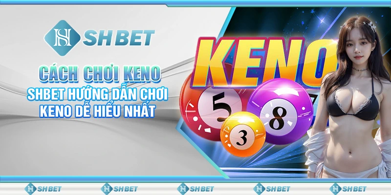 Cách Chơi Keno - SHBET Hướng Dẫn Chơi Keno Dễ Hiểu Nhất