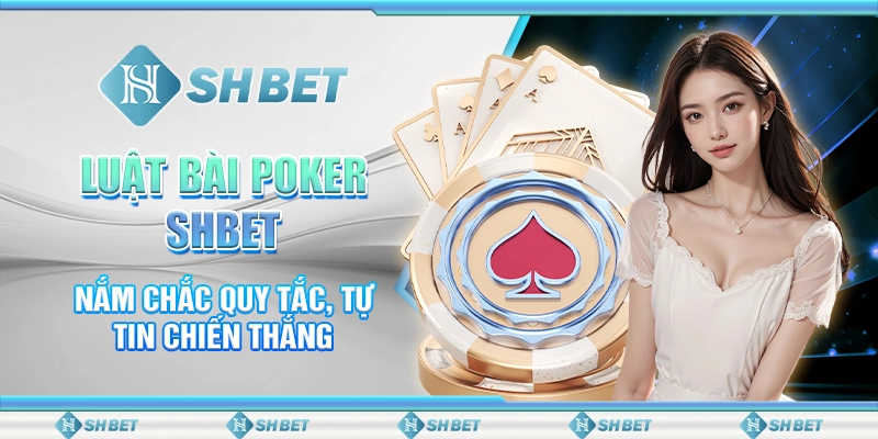 Luật Bài Poker SHBET - Nắm Chắc Quy Tắc, Tự Tin Chiến Thắng