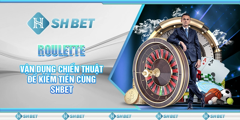 Roulette - Vận Dụng Chiến Thuật Để Kiếm Tiền Cùng SHBET