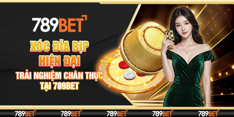 Xóc Đĩa Bịp Hiện Đại - Trải Nghiệm Chân Thực Tại 789Bet