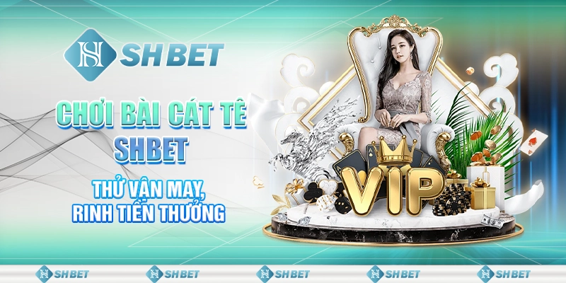 Chơi Bài Cát Tê SHBET - Thử Vận May, Rinh Tiền Thưởng