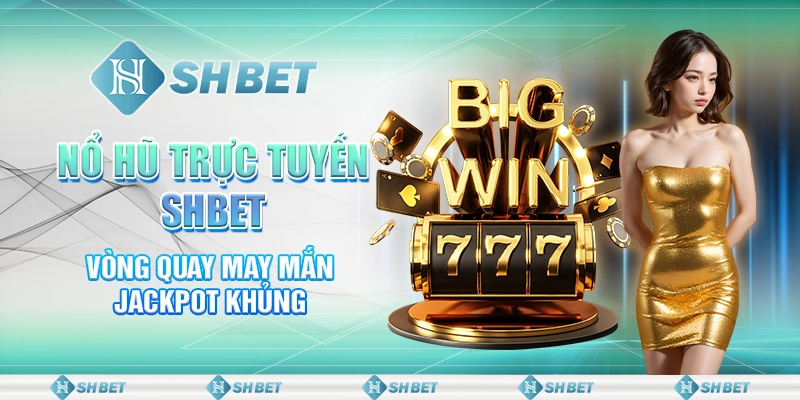 Nổ Hũ Trực Tuyến SHBET - Vòng Quay May Mắn Jackpot Khủng