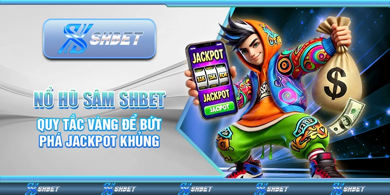 Nổ Hũ Sâm SHBET - Quy Tắc Vàng Để Bứt Phá Jackpot Khủng